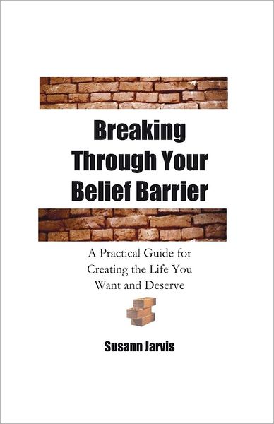 Cover for Susann E Jarvis · Breaking Through Your Belief Barrier: a Practical Guide for Creating the Life You Want and Deserve (Paperback Book) (2011)