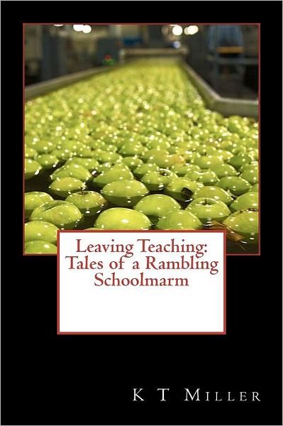 Cover for K T Miller · Leaving Teaching: Tales of a Rambling Schoolmarm (Taschenbuch) (2011)