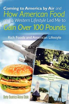 Cover for Ms Betty Beatrice Akinyi Odak · Coming to America by Air and How American Food and a Western Lifestyle Led Me to Gain over 100 Pounds (Paperback Book) (2012)