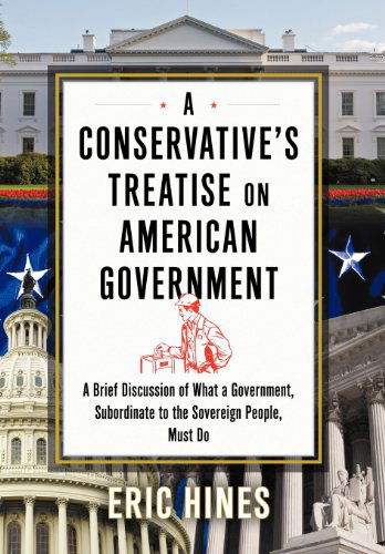 Cover for Eric Hines · A Conservative's Treatise on American Government: a Brief Discussion of What a Government, Subordinate to the Sovereign People, Must Do (Hardcover Book) (2012)