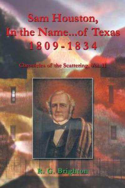 Cover for R G Brighton · Sam Houston, in the Name...of Texas 1809-1834: Chronicles of the Scattering, Vol. II (Pocketbok) (2013)