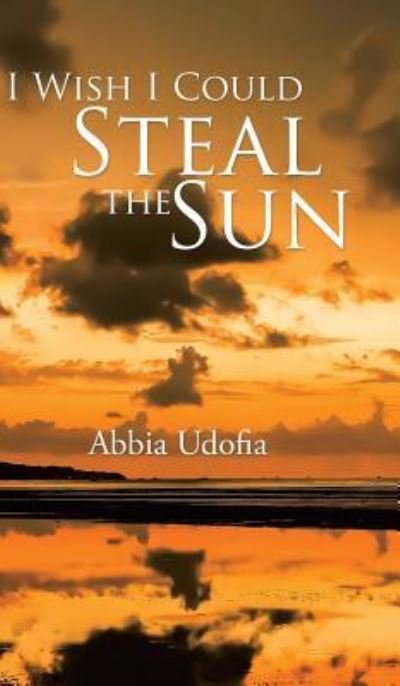 Cover for Abbia Udofia · I Wish I Could Steal the Sun (Innbunden bok) (2015)