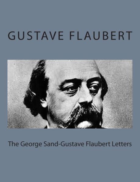 The George Sand-gustave Flaubert Letters - George Sand - Books - CreateSpace Independent Publishing Platf - 9781495215469 - January 16, 2014