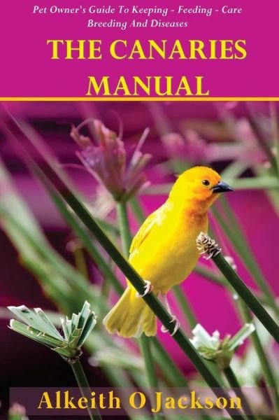 Cover for Alkeith O Jackson · The Canaries Manual: Pet Owner's Guide to Keeping - Feeding - Care - Breeding and Diseases (Taschenbuch) (2014)