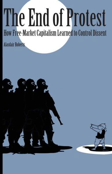 Cover for Alasdair Roberts · The End of Protest: How Free-Market Capitalism Learned to Control Dissent (Paperback Bog) (2016)