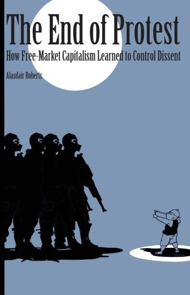 Cover for Alasdair Roberts · The End of Protest: How Free-Market Capitalism Learned to Control Dissent (Pocketbok) (2016)