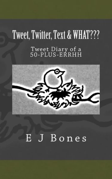 Cover for E J Bones · Tweet, Twitter, Text, &amp; What: a Tweet Diary of a 50-plus-errrh (Paperback Book) (2014)