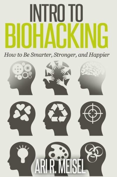 Ari R Meisel · Intro to Biohacking: Be Smarter, Stronger, and Happier (Paperback Bog) (2014)