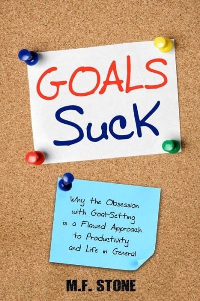 Cover for M F Stone · Goals Suck: Why the Obsession with Goal-setting is a Flawed Approach to Productivity and Life in General (Taschenbuch) (2014)