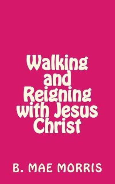 Cover for B Mae Morris · Walking and Reigning with Jesus Christ (Paperback Bog) (2015)