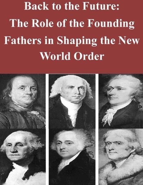 Cover for Naval Postgraduate School · Back to the Future: the Role of the Founding Fathers in Shaping the New World or (Pocketbok) (2015)