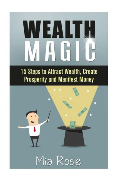 Cover for Mia Rose · Wealth Magic: 15 Steps to Attract Wealth, Create Prosperity and Manifest Money (Paperback Book) (2015)