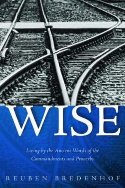 Cover for Reuben Bredenhof · Wise: Living by the Ancient Words of the Commandments and Proverbs (Pocketbok) (2018)