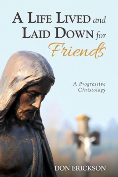 Cover for Don Erickson · A Life Lived and Laid Down for Friends: A Progressive Christology (Paperback Book) (2019)