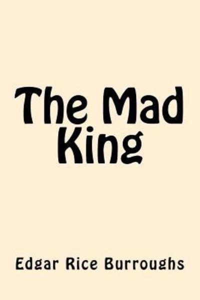 The Mad King - Edgar Rice Burroughs - Książki - Createspace Independent Publishing Platf - 9781542470469 - 10 stycznia 2017