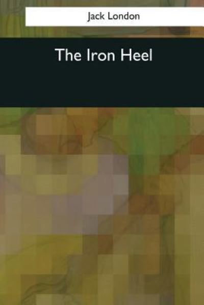 The Iron Heel - Jack London - Books - Createspace Independent Publishing Platf - 9781545060469 - April 10, 2017