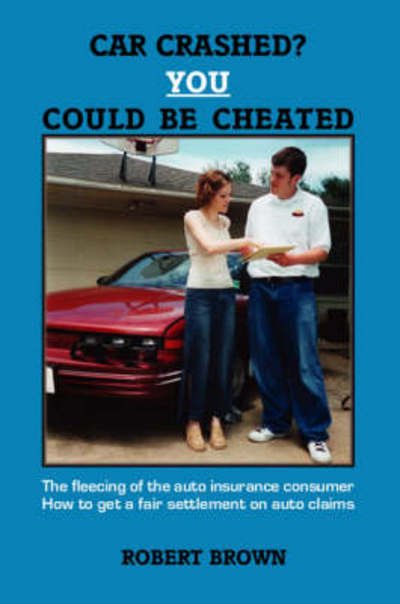 Car Crashed? You Could Be Cheated - Robert Brown - Libros - Trafford Publishing - 9781553696469 - 26 de febrero de 2007