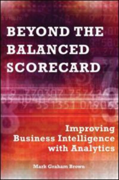 Mark Graham Brown · Beyond the Balanced Scorecard: Improving Business Intelligence with Analytics (Inbunden Bok) (2007)