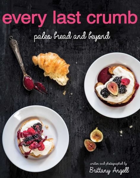 Cover for Brittany Angell · Every Last Crumb: Paleo Bread and Beyond (Paperback Book) (2014)