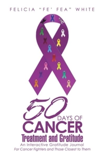 Cover for Felicia &quot;Fe' Fea&quot; White · 50 Days of Cancer Treatment and Gratitude (Book) (2023)