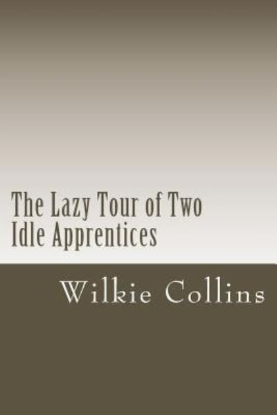 The Lazy Tour of Two Idle Apprentices - Wilkie Collins - Livres - Createspace Independent Publishing Platf - 9781722858469 - 14 juillet 2018