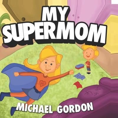 My Supermom - Michael Gordon - Livros - Independently Published - 9781726607469 - 9 de outubro de 2018