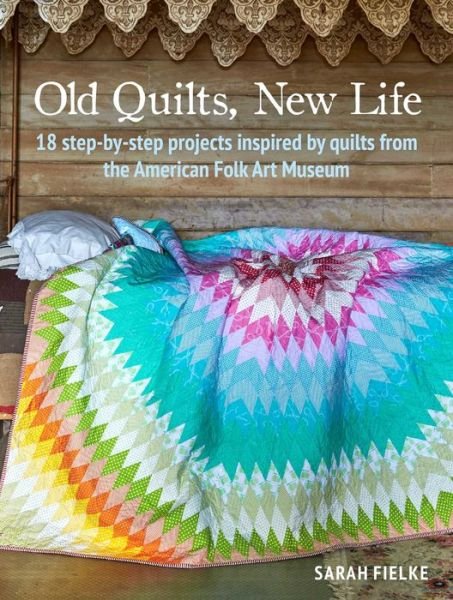 Cover for Sarah Fielke · Old Quilts, New Life: 18 Step-by-Step Projects Inspired by Quilts from the American Folk Art Museum (Paperback Book) (2020)