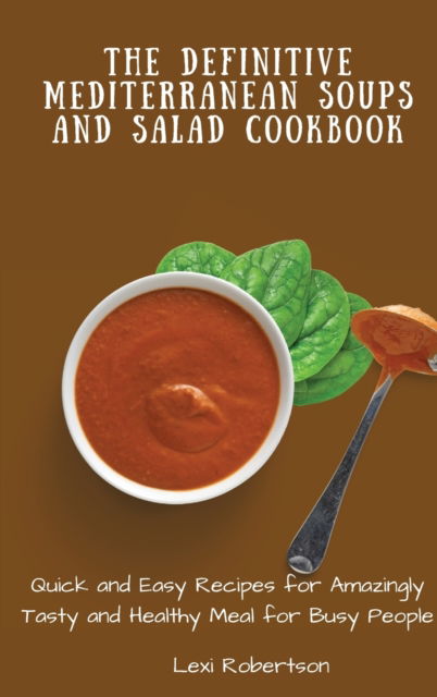 Cover for Lexi Robertson · The Definitive Mediterranean Soups and Salad Cookbook: Quick and Easy Recipes for Amazingly Tasty and Healthy Meal for Busy People (Inbunden Bok) (2021)