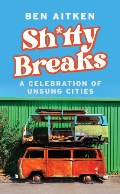 Cover for Ben Aitken · Shitty Breaks: A Celebration of Unsung Cities (Hardcover Book) (2025)