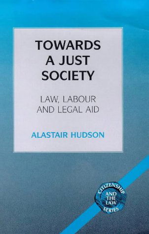 Cover for Alastair Hudson · Towards a Just Society: Law, Labour and Legal Aid - Citizenship &amp; the Law S. (Hardcover Book) (1999)