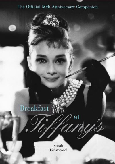 Cover for Sarah Gristwood · Breakfast at Tiffany's Companion: The Official 50th Anniversary Companion (Hardcover bog) (2014)