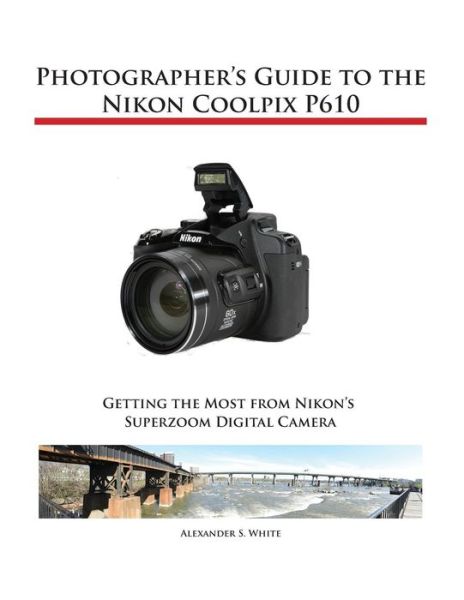 Cover for Alexander S White · Photographer's Guide to the Nikon Coolpix P610 (Taschenbuch) (2015)