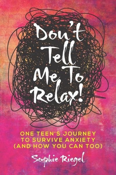 Cover for Sophie Riegel · Don't Tell Me to Relax! : One Teen's Journey to Survive Anxiety and How You Can Too (Paperback Book) (2019)