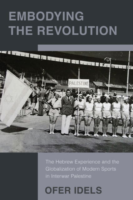 Cover for Ofer Idels · Embodying the Revolution: The Hebrew Experience and the Globalization of Modern Sports in Interwar Palestine (Hardcover Book) (2025)