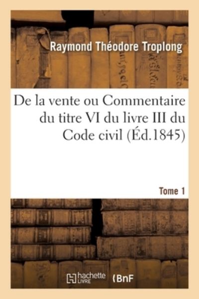 Cover for Raymond Theodore Troplong · De La Vente Ou Commentaire Du Titre Vi Du Livre III Du Code Civil. Tome 1 (Pocketbok) (2021)