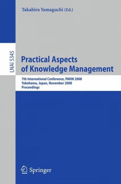 Cover for Takahira Yamaguchi · Practical Aspects of Knowledge Management: 7th International Conference, PAKM 2008, Yokohama, Japan, November 22-23, 2008, Proceedings - Lecture Notes in Computer Science (Paperback Book) [2008 edition] (2008)