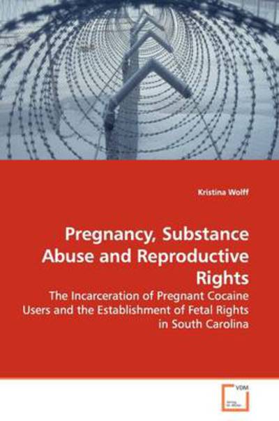 Cover for Kristina Wolff · Pregnancy, Substance Abuse and Reproductive Rights: the Incarceration of Pregnant Cocaine Users and the Establishment of Fetal Rights in South Carolina (Paperback Book) (2009)
