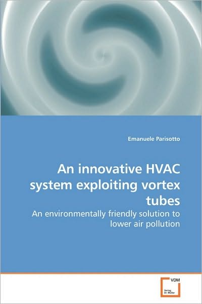 Cover for Emanuele Parisotto · An Innovative Hvac System Exploiting Vortex Tubes: an Environmentally Friendly Solution to Lower Air Pollution (Paperback Book) (2009)