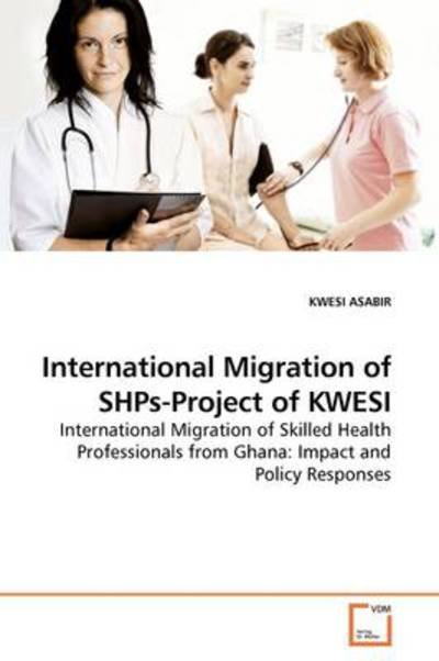 Cover for Kwesi Asabir · International Migration of Shps-project of Kwesi: International Migration of Skilled Health Professionals from Ghana: Impact and Policy Responses (Taschenbuch) (2009)