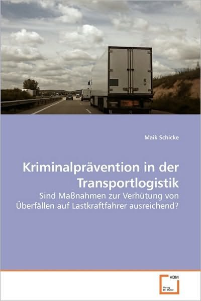 Cover for Maik Schicke · Kriminalprävention in Der Transportlogistik: Sind Maßnahmen Zur Verhütung Von Überfällen Auf Lastkraftfahrer Ausreichend? (Paperback Bog) [German edition] (2010)