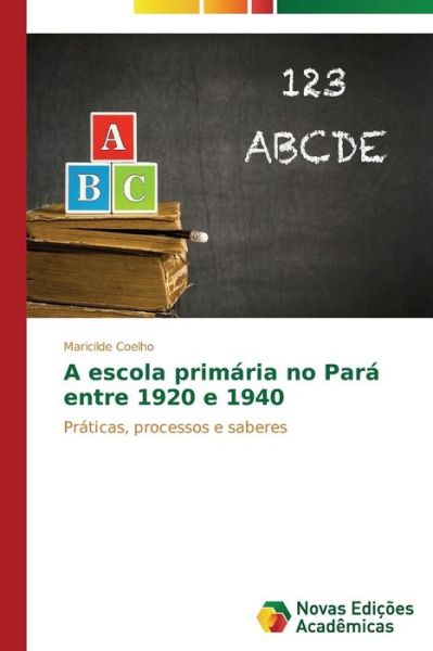 Cover for Maricilde Coelho · A Escola Primária No Pará Entre 1920 E 1940: Práticas, Processos E Saberes (Paperback Book) [Portuguese edition] (2014)