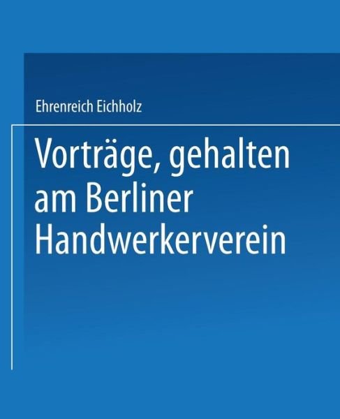 Cover for Ehrenreich Eichholz · Vortrage, Gehalten Im Berliner Handwerkerverein (Taschenbuch) [Softcover Reprint of the Original 1st 1845 edition] (1901)