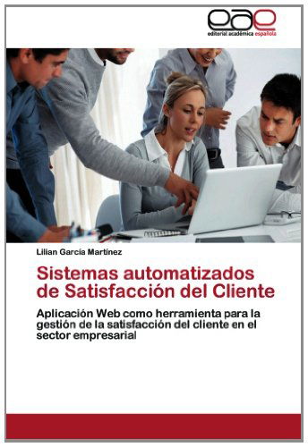 Cover for Lilian García Martínez · Sistemas Automatizados De Satisfacción Del Cliente: Aplicación Web Como Herramienta Para La Gestión De La Satisfacción Del Cliente en El Sector Empresarial (Paperback Book) [Spanish edition] (2012)