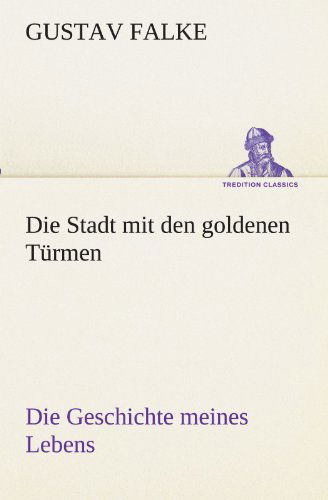 Cover for Gustav Falke · Die Stadt Mit den Goldenen Türmen: Die Geschichte Meines Lebens (Tredition Classics) (German Edition) (Paperback Book) [German edition] (2012)