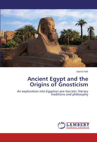 Cover for David Falk · Ancient Egypt and the Origins of Gnosticism: an Exploration into Egyptian Pre-socratic Literary Traditions and Philosophy (Paperback Book) (2012)