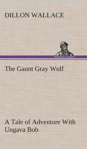 Cover for Dillon Wallace · The Gaunt Gray Wolf a Tale of Adventure with Ungava Bob (Hardcover Book) (2013)