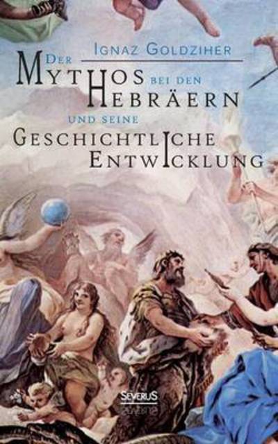 Cover for Ignaz Goldziher · Der Mythos Bei den Hebraern Und Seine Geschichtliche Entwicklung (Paperback Book) (2015)