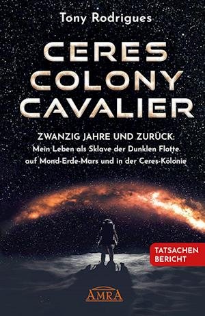 Cover for Tony Rodrigues · CERES COLONY CAVALIER. Zwanzig Jahre und zurück: Mein Leben als Sklave der Dunklen Flotte auf Mond-Erde-Mars und in der Ceres-Kolonie [Tatsachen-Bericht] (Book) (2023)