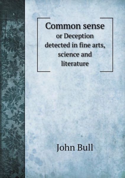 Cover for John Bull · Common Sense or Deception Detected in Fine Arts, Science and Literature (Paperback Book) (2015)