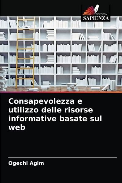 Consapevolezza e utilizzo delle risorse informative basate sul web - Ogechi Agim - Livros - Edizioni Sapienza - 9786204067469 - 8 de setembro de 2021